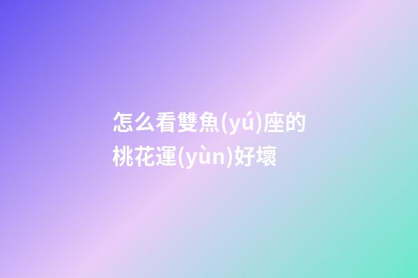 怎么看雙魚(yú)座的桃花運(yùn)好壞