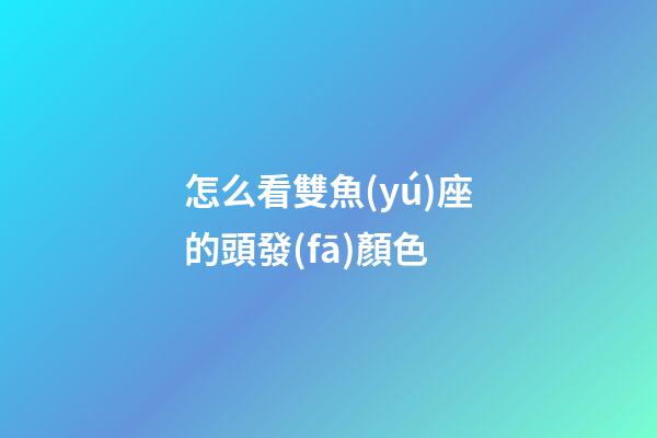 怎么看雙魚(yú)座的頭發(fā)顏色