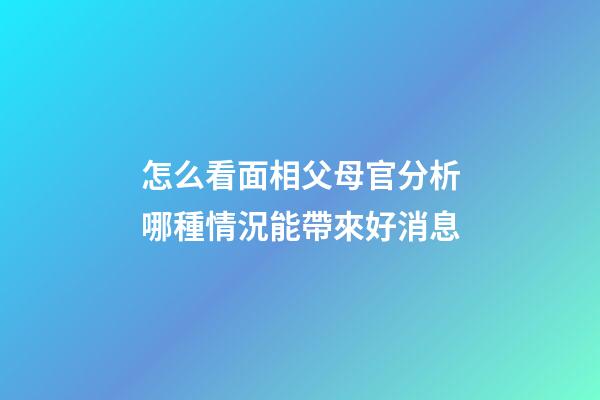 怎么看面相父母官?分析哪種情況能帶來好消息
