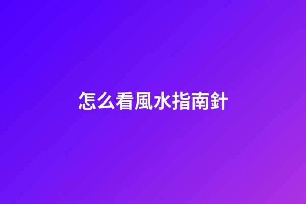 怎么看風水指南針