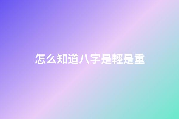 怎么知道八字是輕是重