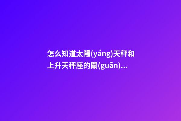 怎么知道太陽(yáng)天秤和上升天秤座的關(guān)系-第1張-星座運(yùn)勢(shì)-玄機(jī)派