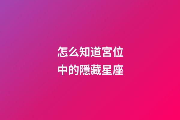 怎么知道宮位中的隱藏星座