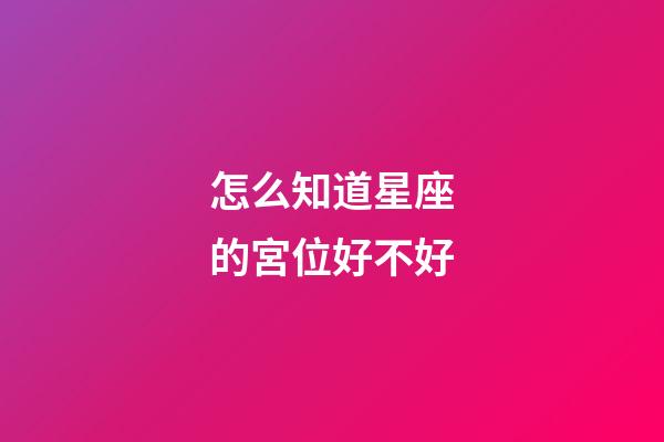 怎么知道星座的宮位好不好