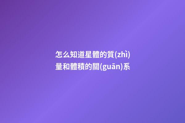 怎么知道星體的質(zhì)量和體積的關(guān)系-第1張-星座運勢-玄機派