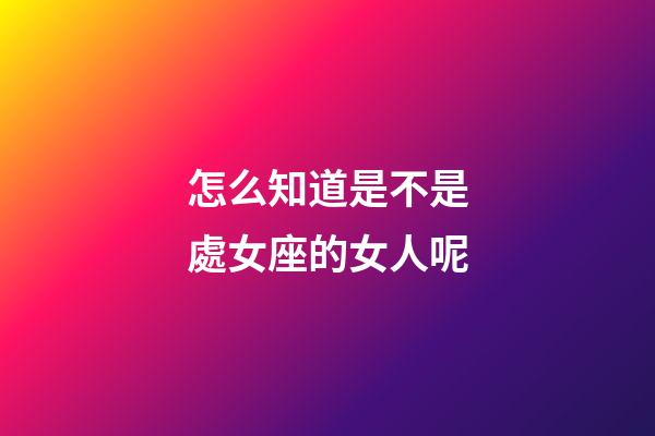 怎么知道是不是處女座的女人呢-第1張-星座運勢-玄機派