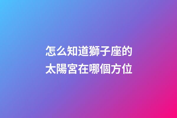 怎么知道獅子座的太陽宮在哪個方位