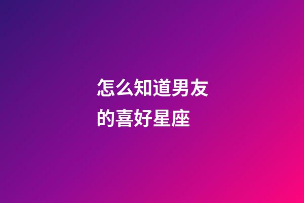 怎么知道男友的喜好星座-第1張-星座運(yùn)勢(shì)-玄機(jī)派