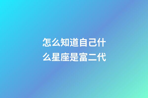 怎么知道自己什么星座是富二代-第1張-星座運勢-玄機派