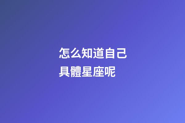 怎么知道自己具體星座呢-第1張-星座運勢-玄機派