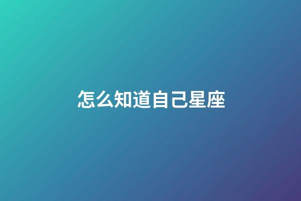 怎么知道自己星座-第1張-星座運(yùn)勢(shì)-玄機(jī)派