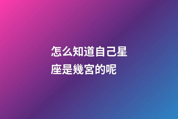 怎么知道自己星座是幾宮的呢-第1張-星座運勢-玄機派