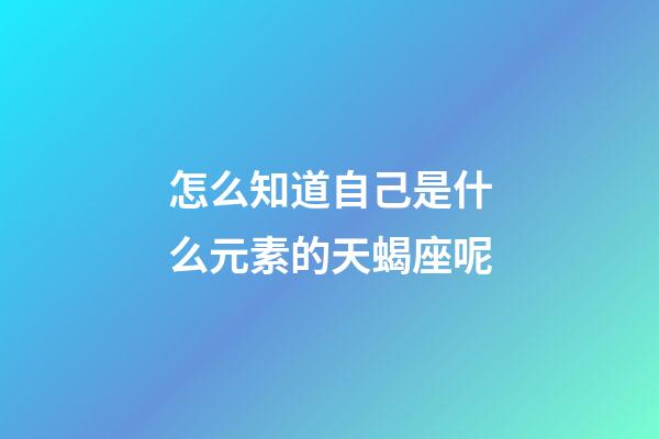 怎么知道自己是什么元素的天蝎座呢-第1張-星座運勢-玄機派