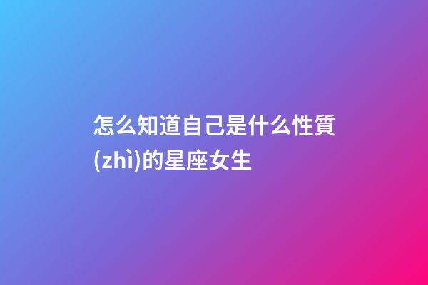 怎么知道自己是什么性質(zhì)的星座女生