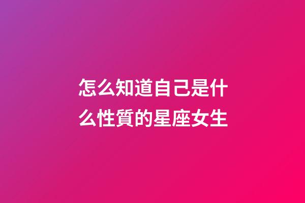 怎么知道自己是什么性質的星座女生-第1張-星座運勢-玄機派