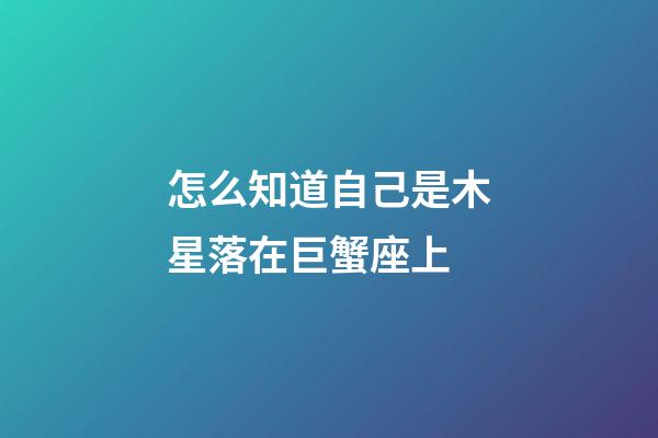 怎么知道自己是木星落在巨蟹座上