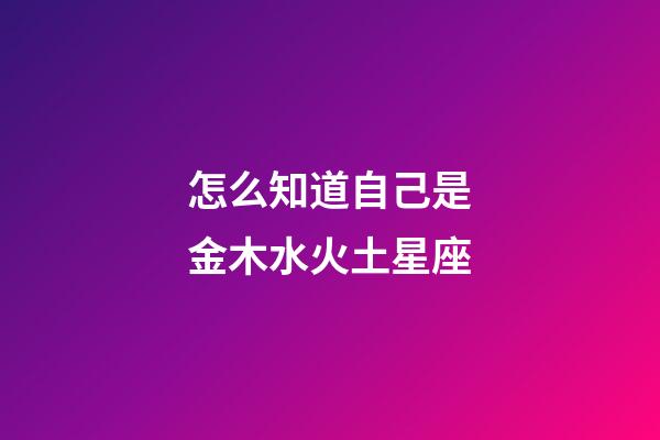 怎么知道自己是金木水火土星座-第1張-星座運(yùn)勢(shì)-玄機(jī)派