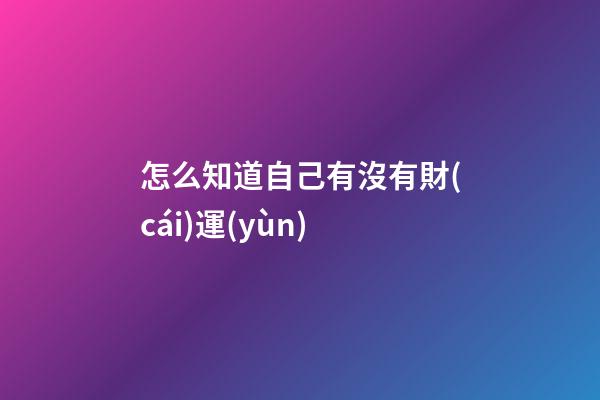 怎么知道自己有沒有財(cái)運(yùn)