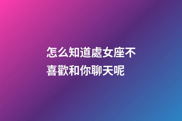 怎么知道處女座不喜歡和你聊天呢-第1張-星座運勢-玄機派