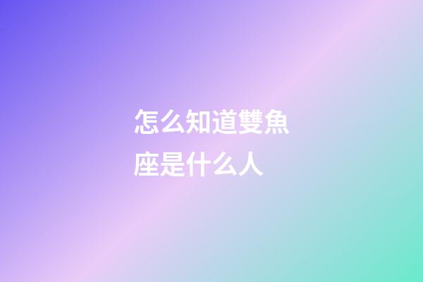 怎么知道雙魚座是什么人