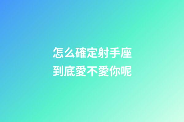 怎么確定射手座到底愛不愛你呢-第1張-星座運勢-玄機派