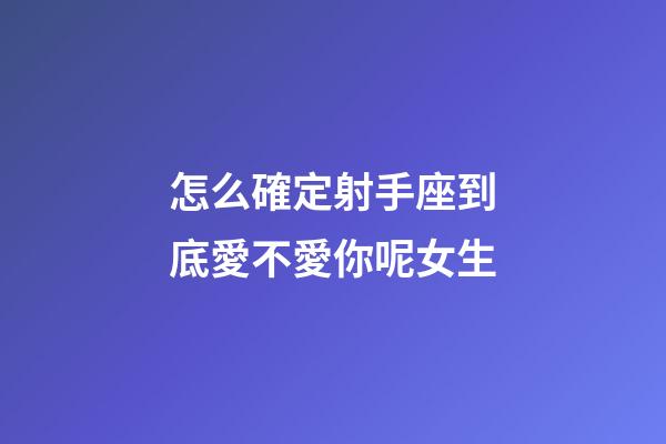 怎么確定射手座到底愛不愛你呢女生-第1張-星座運勢-玄機派
