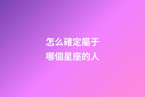 怎么確定屬于哪個星座的人-第1張-星座運勢-玄機派