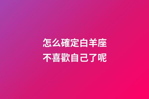 怎么確定白羊座不喜歡自己了呢-第1張-星座運勢-玄機派