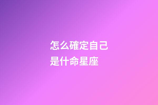 怎么確定自己是什命星座-第1張-星座運勢-玄機派