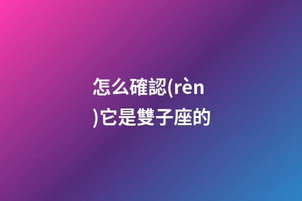 怎么確認(rèn)它是雙子座的-第1張-星座運(yùn)勢(shì)-玄機(jī)派