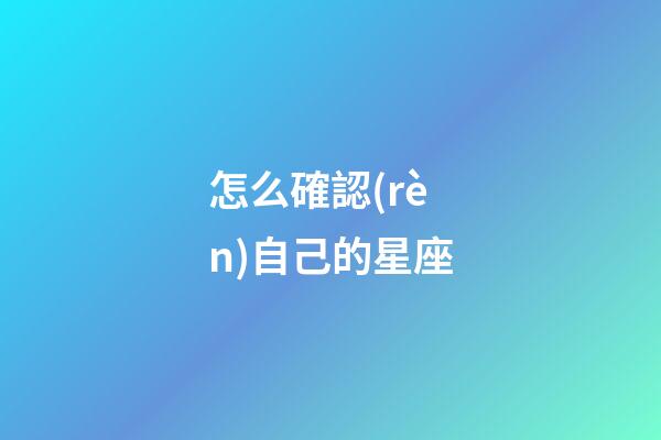 怎么確認(rèn)自己的星座