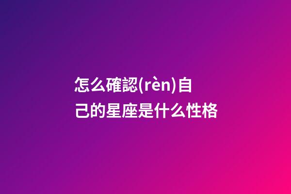 怎么確認(rèn)自己的星座是什么性格-第1張-星座運(yùn)勢(shì)-玄機(jī)派