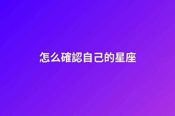 怎么確認自己的星座-第1張-星座運勢-玄機派