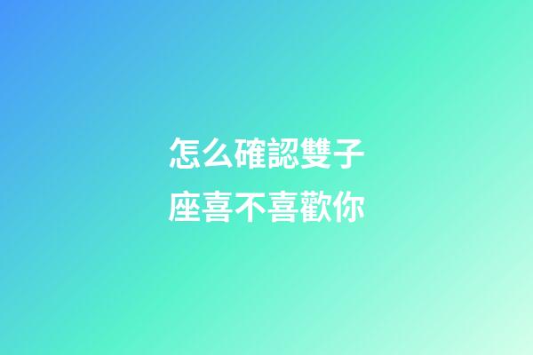 怎么確認雙子座喜不喜歡你-第1張-星座運勢-玄機派