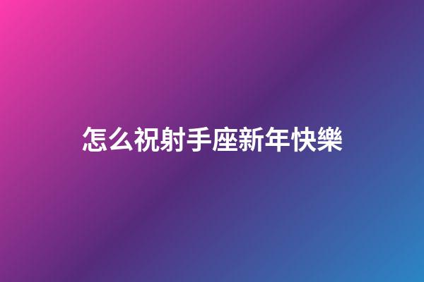 怎么祝射手座新年快樂-第1張-星座運勢-玄機派