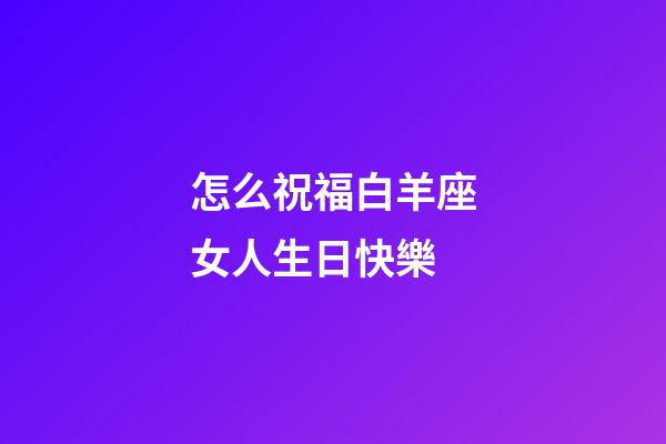 怎么祝福白羊座女人生日快樂-第1張-星座運勢-玄機派