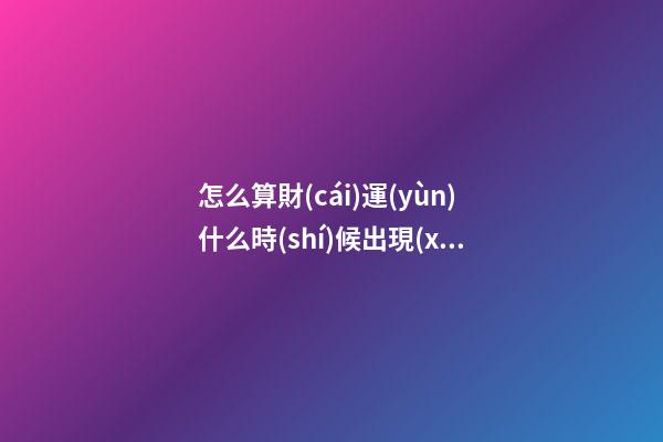 怎么算財(cái)運(yùn)什么時(shí)候出現(xiàn)