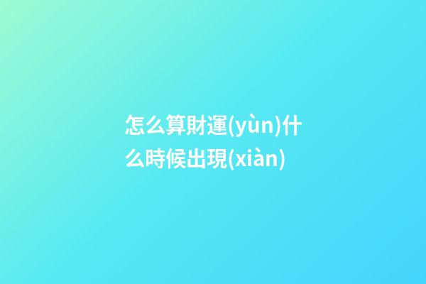 怎么算財運(yùn)什么時候出現(xiàn)
