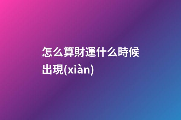 怎么算財運什么時候出現(xiàn)