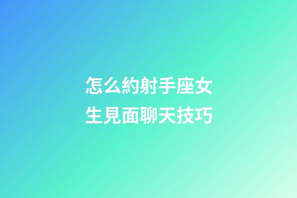 怎么約射手座女生見面聊天技巧-第1張-星座運勢-玄機派
