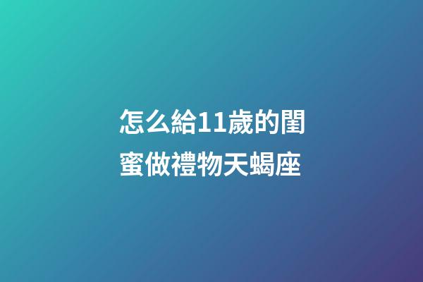 怎么給11歲的閨蜜做禮物天蝎座-第1張-星座運勢-玄機派