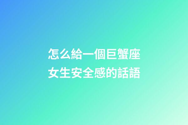 怎么給一個巨蟹座女生安全感的話語-第1張-星座運勢-玄機派