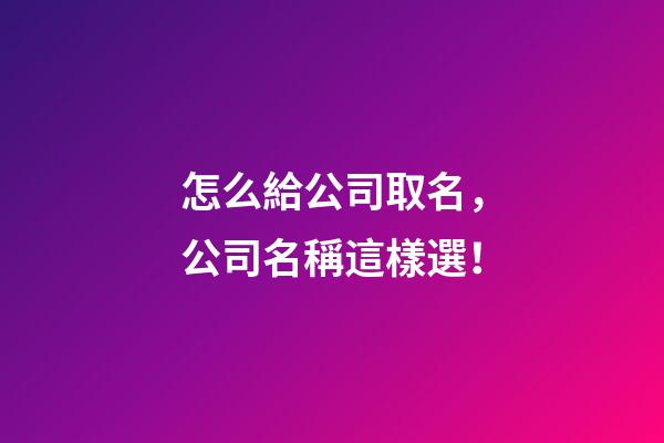 怎么給公司取名，公司名稱這樣選！-第1張-公司起名-玄機派