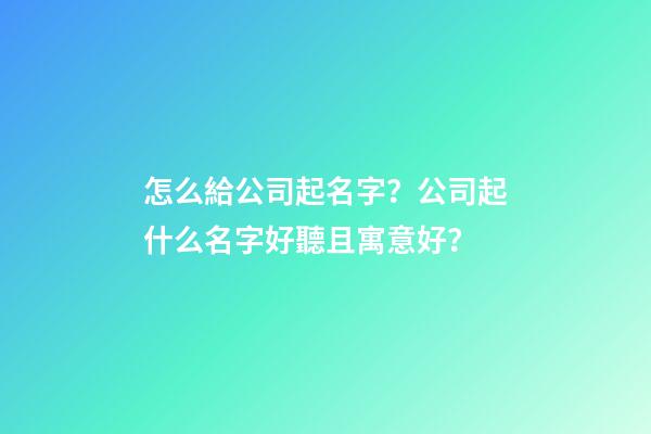 怎么給公司起名字？公司起什么名字好聽且寓意好？-第1張-公司起名-玄機(jī)派