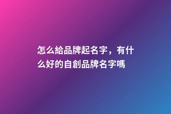 怎么給品牌起名字，有什么好的自創品牌名字嗎