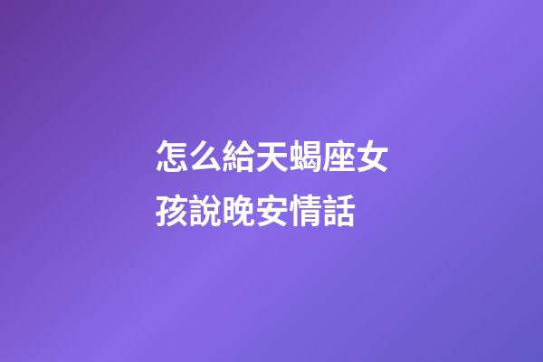 怎么給天蝎座女孩說晚安情話-第1張-星座運勢-玄機派