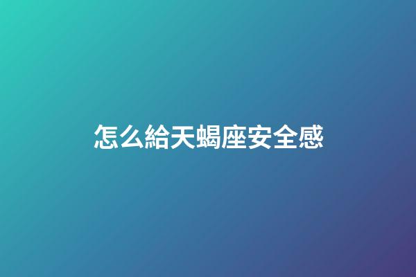 怎么給天蝎座安全感-第1張-星座運(yùn)勢(shì)-玄機(jī)派