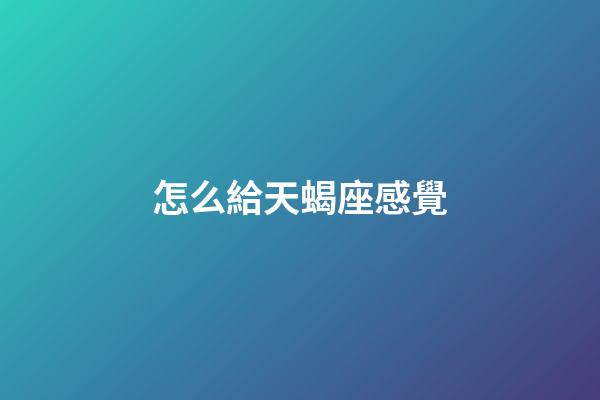 怎么給天蝎座感覺-第1張-星座運勢-玄機派