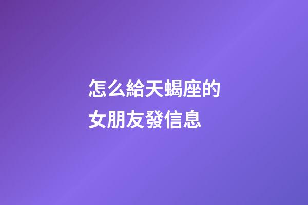 怎么給天蝎座的女朋友發信息-第1張-星座運勢-玄機派