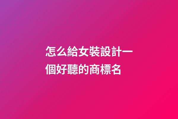 怎么給女裝設計一個好聽的商標名-第1張-商標起名-玄機派